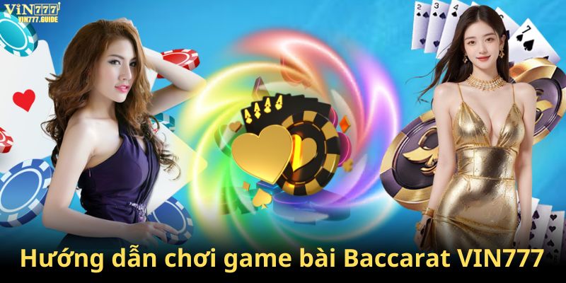 Hướng dẫn chơi game Baccarat Vin777 một cách chính xác 